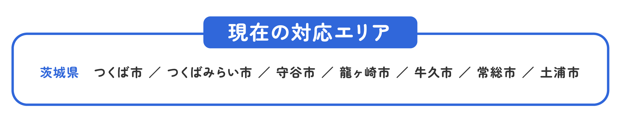 現在の対応エリア茨城県　つくば市 ／ つくばみらい市 ／ 守谷市 ／ 龍ヶ崎市 ／ 牛久市 ／ 常総市 ／ 土浦市